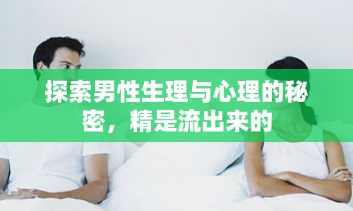 探索男性生理與心理的秘密，精是流出來的