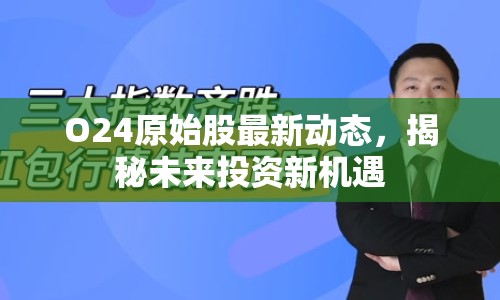 O24原始股最新動態(tài)，揭秘未來投資新機(jī)遇