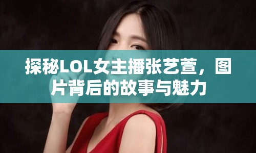 探秘LOL女主播張藝萱，圖片背后的故事與魅力