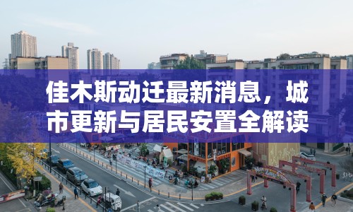 佳木斯動(dòng)遷最新消息，城市更新與居民安置全解讀