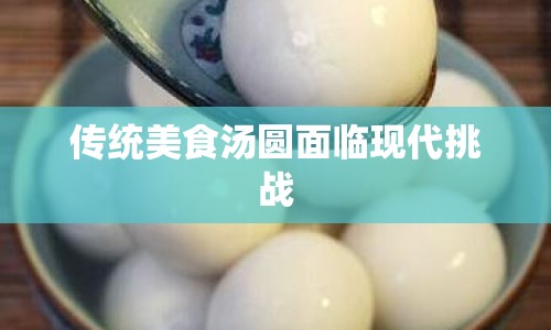 傳統(tǒng)美食湯圓面臨現(xiàn)代挑戰(zhàn)