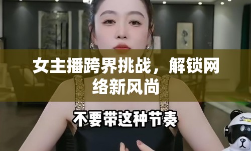 女主播跨界挑戰(zhàn)，解鎖網絡新風尚