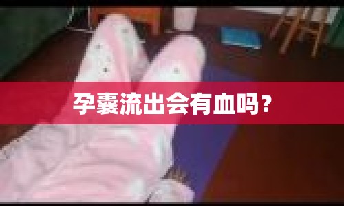 孕囊流出會(huì)有血嗎？