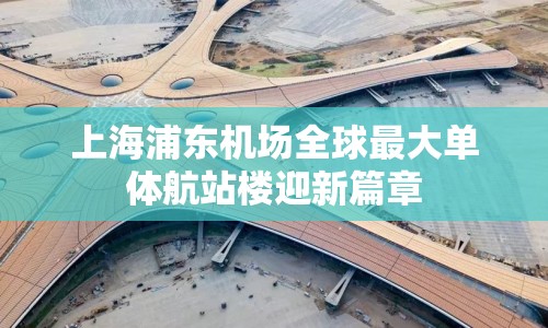 上海浦東機場全球最大單體航站樓迎新篇章