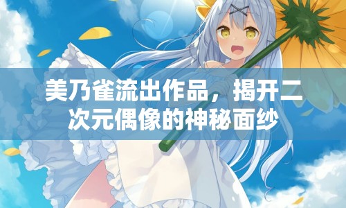 美乃雀流出作品，揭開二次元偶像的神秘面紗