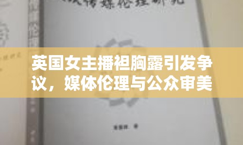 英國女主播袒胸露引發(fā)爭議，媒體倫理與公眾審美如何平衡？