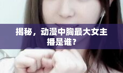 揭秘，動漫中胸最大女主播是誰？