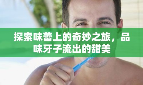 探索味蕾上的奇妙之旅，品味牙子流出的甜美