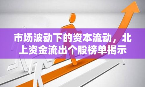 市場波動(dòng)下的資本流動(dòng)，北上資金流出個(gè)股榜單揭示投資機(jī)會(huì)