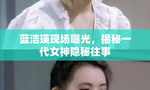 藍(lán)潔瑛現(xiàn)場曝光，揭秘一代女神隱秘往事