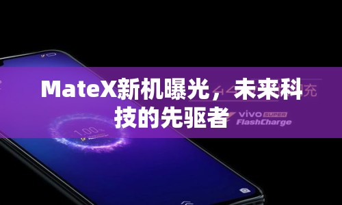 MateX新機曝光，未來科技的先驅(qū)者