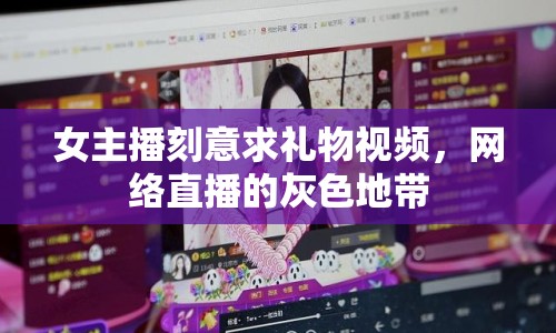 女主播刻意求禮物視頻，網(wǎng)絡(luò)直播的灰色地帶