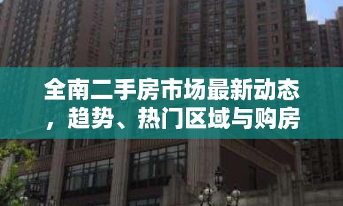 全南二手房市場最新動(dòng)態(tài)，趨勢、熱門區(qū)域與購房指南