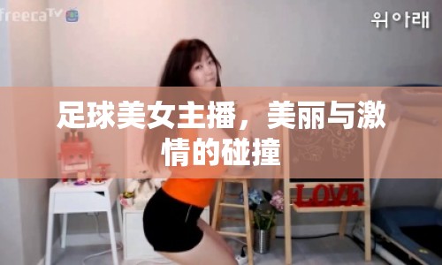 足球美女主播，美麗與激情的碰撞