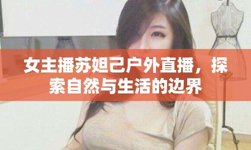 女主播蘇妲己戶外直播，探索自然與生活的邊界