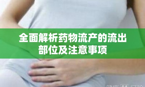 全面解析藥物流產(chǎn)的流出部位及注意事項