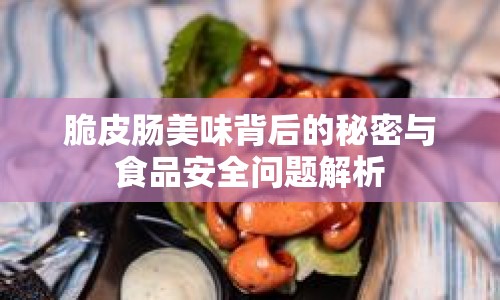 脆皮腸美味背后的秘密與食品安全問題解析