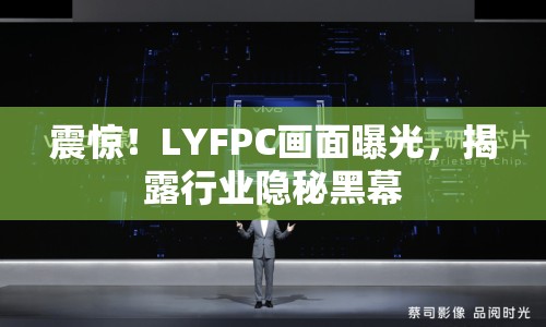 震驚！LYFPC畫面曝光，揭露行業(yè)隱秘黑幕