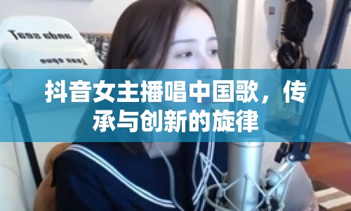 抖音女主播唱中國歌，傳承與創(chuàng)新的旋律