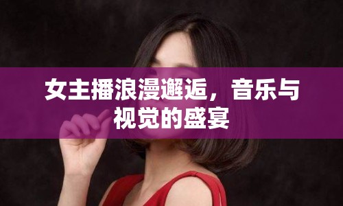 女主播浪漫邂逅，音樂與視覺的盛宴