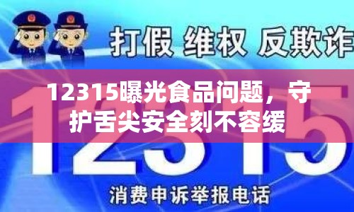 12315曝光食品問題，守護舌尖安全刻不容緩