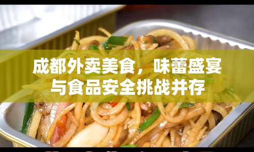 成都外賣美食，味蕾盛宴與食品安全挑戰(zhàn)并存