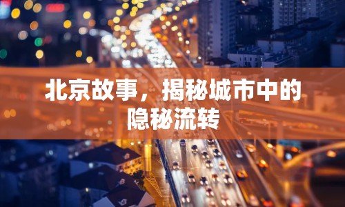 北京故事，揭秘城市中的隱秘流轉(zhuǎn)