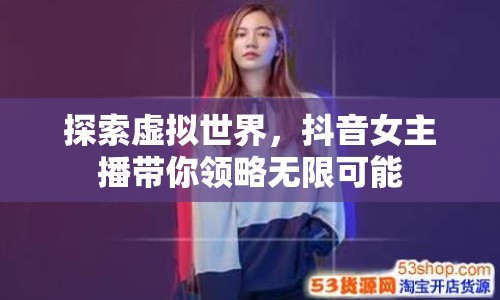 探索虛擬世界，抖音女主播帶你領(lǐng)略無限可能