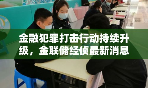 金融犯罪打擊行動持續(xù)升級，金聯(lián)儲經偵最新消息