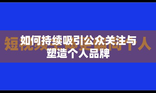 如何持續(xù)吸引公眾關注與塑造個人品牌