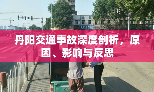 丹陽交通事故深度剖析，原因、影響與反思