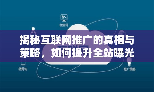 揭秘互聯(lián)網推廣的真相與策略，如何提升全站曝光