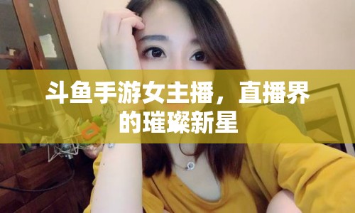 斗魚手游女主播，直播界的璀璨新星