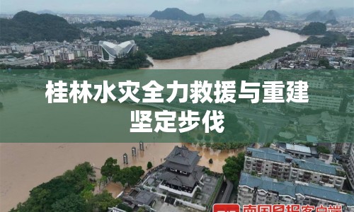 桂林水災全力救援與重建堅定步伐