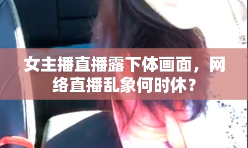 女主播直播露下體畫面，網(wǎng)絡直播亂象何時休？