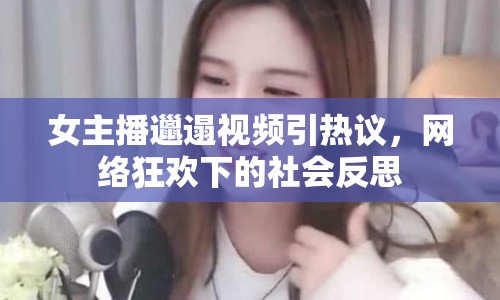 女主播邋遢視頻引熱議，網(wǎng)絡(luò)狂歡下的社會反思