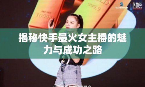 揭秘快手最火女主播的魅力與成功之路