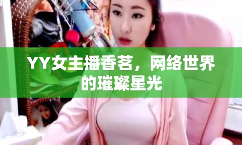 YY女主播香茗，網絡世界的璀璨星光