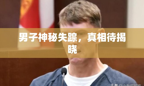 男子神秘失蹤，真相待揭曉