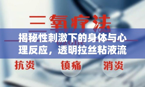 揭秘性刺激下的身體與心理反應(yīng)，透明拉絲粘液流出，雙重反應(yīng)揭秘