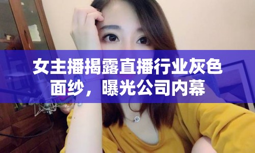 女主播揭露直播行業(yè)灰色面紗，曝光公司內(nèi)幕