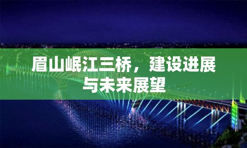 眉山岷江三橋，建設進展與未來展望