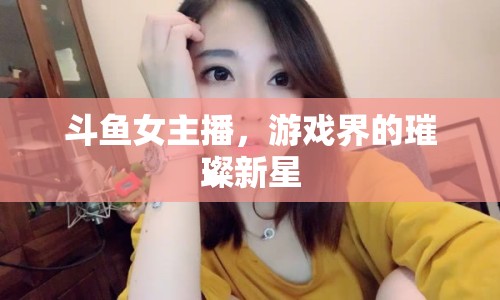 斗魚女主播，游戲界的璀璨新星