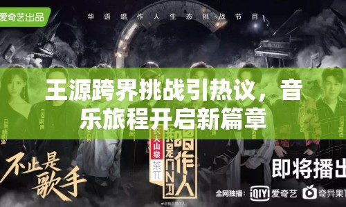 王源跨界挑戰(zhàn)引熱議，音樂旅程開啟新篇章