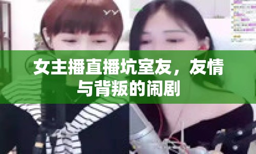 女主播直播坑室友，友情與背叛的鬧劇