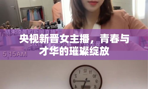 央視新晉女主播，青春與才華的璀璨綻放