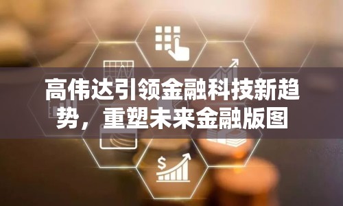 高偉達引領(lǐng)金融科技新趨勢，重塑未來金融版圖