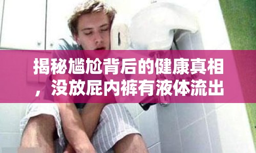 揭秘尷尬背后的健康真相，沒放屁內(nèi)褲有液體流出