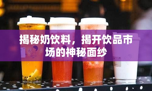 揭秘奶飲料，揭開飲品市場的神秘面紗