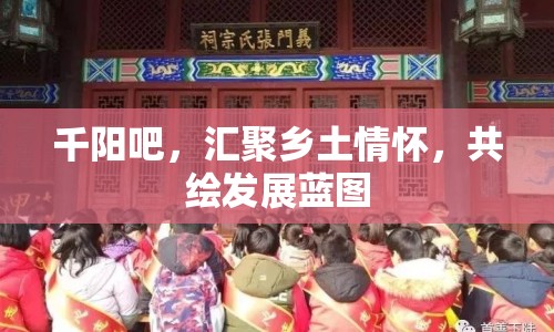 千陽吧，匯聚鄉(xiāng)土情懷，共繪發(fā)展藍(lán)圖